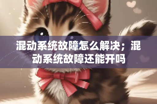混动系统故障怎么解决；混动系统故障还能开吗