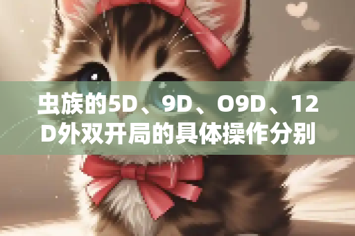 虫族的5D、9D、O9D、12D外双开局的具体操作分别是什么？