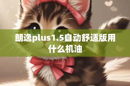 朗逸plus1.5自动舒适版用什么机油