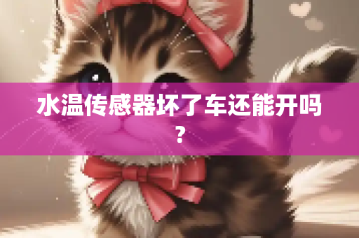水温传感器坏了车还能开吗?