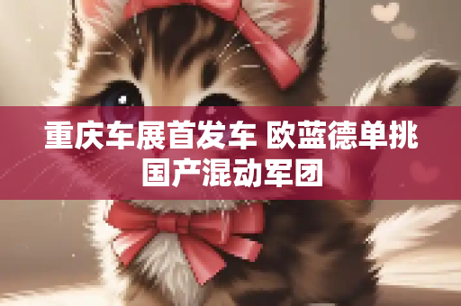 重庆车展首发车 欧蓝德单挑国产混动军团