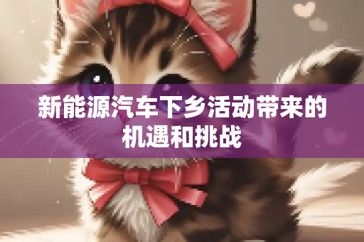 新能源汽车下乡活动带来的机遇和挑战