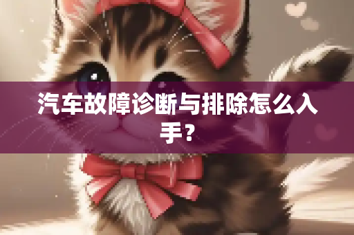 汽车故障诊断与排除怎么入手？