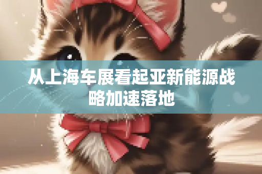 从上海车展看起亚新能源战略加速落地