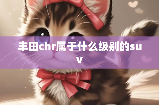丰田chr属于什么级别的suv