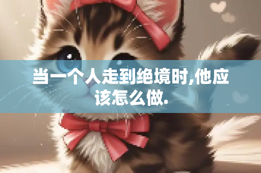 当一个人走到绝境时,他应该怎么做.