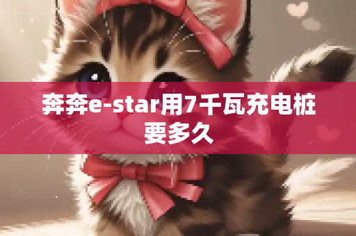 奔奔e-star用7千瓦充电桩要多久