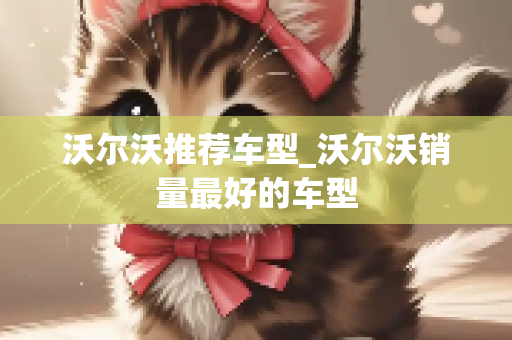 沃尔沃推荐车型_沃尔沃销量最好的车型