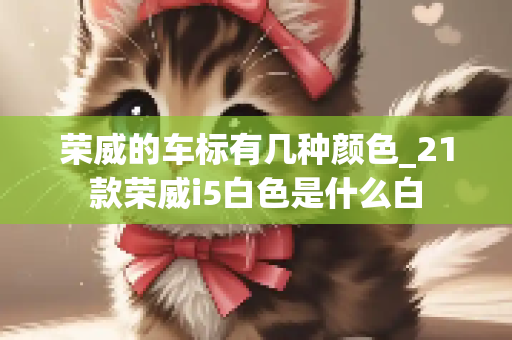 荣威的车标有几种颜色_21款荣威i5白色是什么白