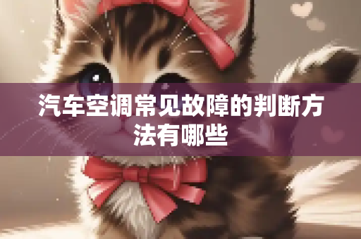 汽车空调常见故障的判断方法有哪些