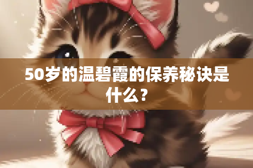 50岁的温碧霞的保养秘诀是什么？