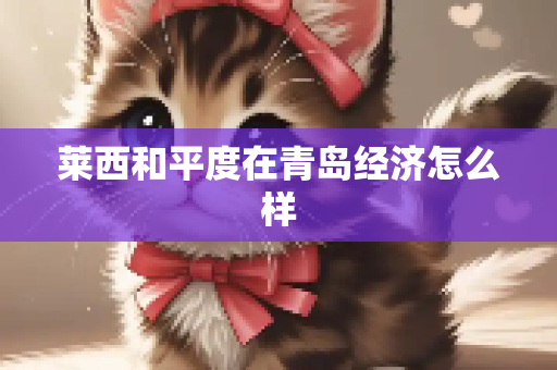 莱西和平度在青岛经济怎么样