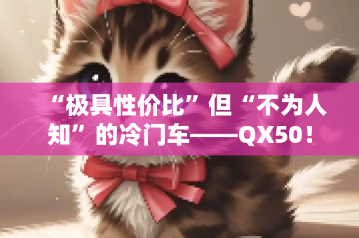 “极具性价比”但“不为人知”的冷门车——QX50！