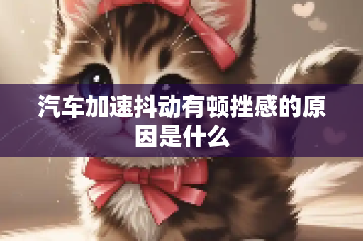 汽车加速抖动有顿挫感的原因是什么