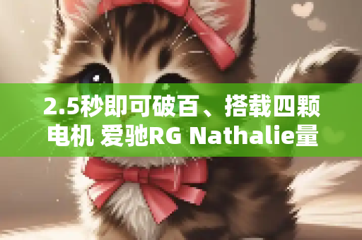 2.5秒即可破百、搭载四颗电机 爱驰RG Nathalie量产版官发布