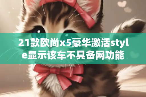 21款欧尚x5豪华激活style显示该车不具备网功能