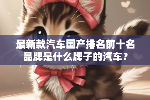 最新款汽车国产排名前十名品牌是什么牌子的汽车？