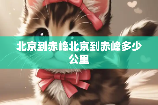 北京到赤峰北京到赤峰多少公里