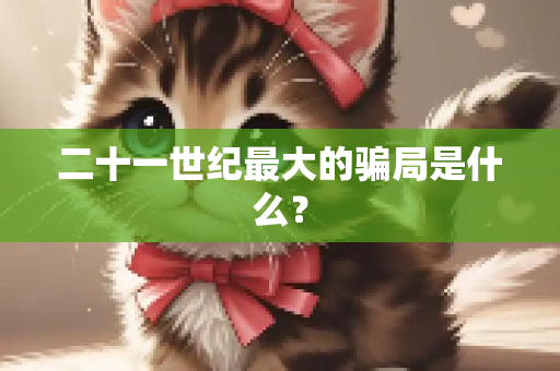 二十一世纪最大的骗局是什么？