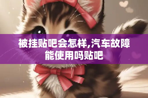 被挂贴吧会怎样,汽车故障能使用吗贴吧