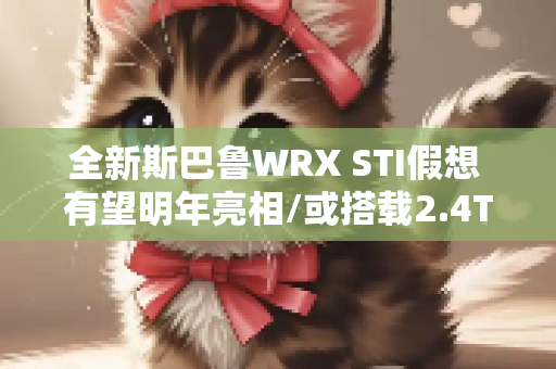全新斯巴鲁WRX STI假想 有望明年亮相/或搭载2.4T发动机