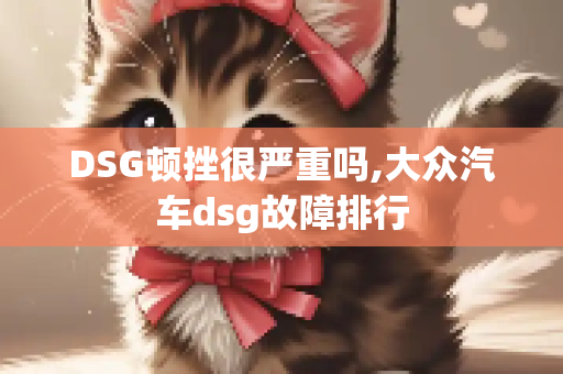 DSG顿挫很严重吗,大众汽车dsg故障排行