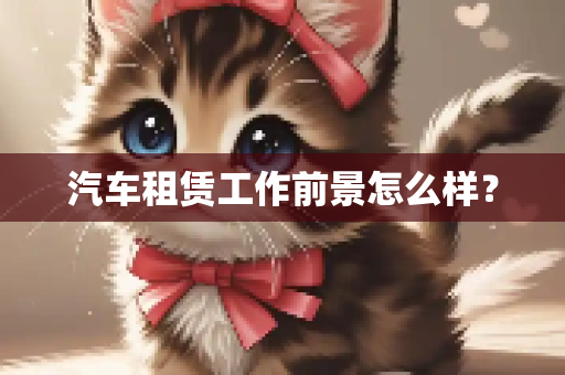 汽车租赁工作前景怎么样？