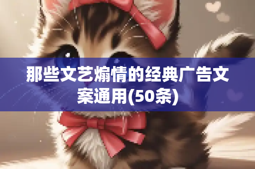 那些文艺煽情的经典广告文案通用(50条)