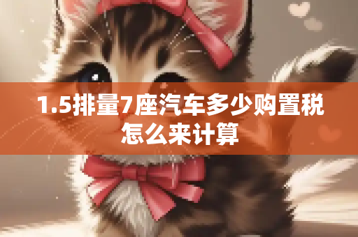 1.5排量7座汽车多少购置税怎么来计算