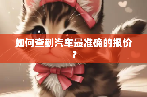 如何查到汽车最准确的报价？