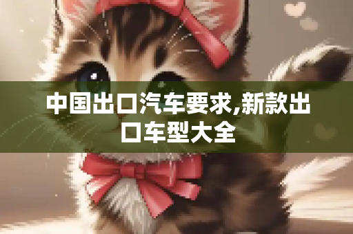 中国出口汽车要求,新款出口车型大全