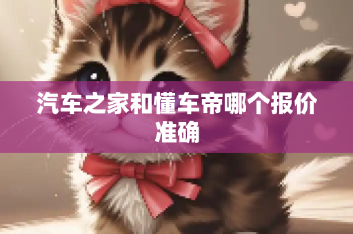 汽车之家和懂车帝哪个报价准确