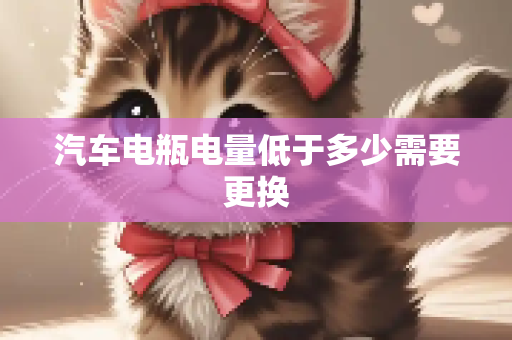 汽车电瓶电量低于多少需要更换