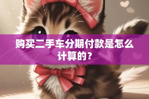 购买二手车分期付款是怎么计算的？
