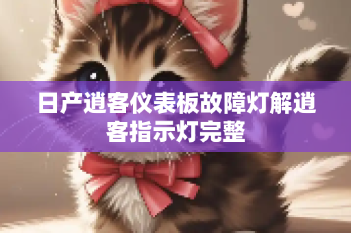 日产逍客仪表板故障灯解逍客指示灯完整