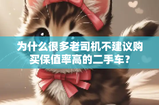 为什么很多老司机不建议购买保值率高的二手车？