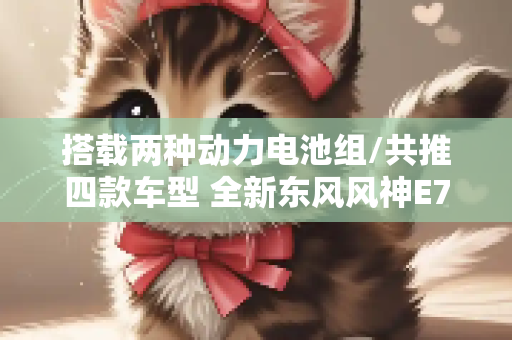 搭载两种动力电池组/共推四款车型 全新东风风神E70或于8月上市