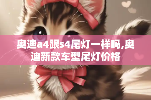 奥迪a4跟s4尾灯一样吗,奥迪新款车型尾灯价格