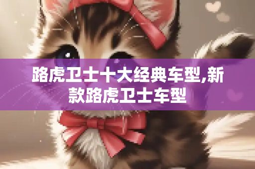 路虎卫士十大经典车型,新款路虎卫士车型
