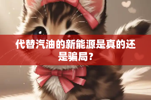 代替汽油的新能源是真的还是骗局？
