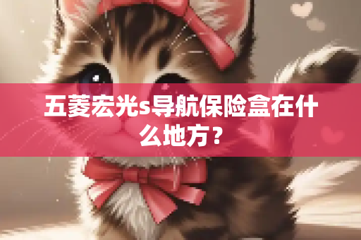 五菱宏光s导航保险盒在什么地方？