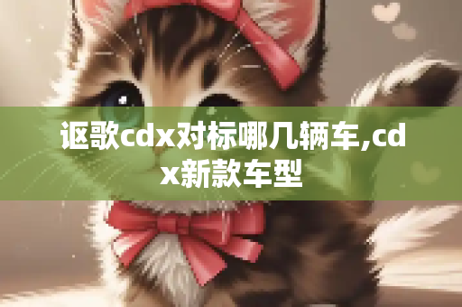 讴歌cdx对标哪几辆车,cdx新款车型