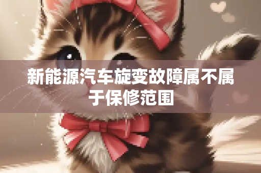 新能源汽车旋变故障属不属于保修范围