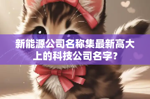 新能源公司名称集最新高大上的科技公司名字？
