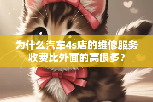 为什么汽车4s店的维修服务收费比外面的高很多？