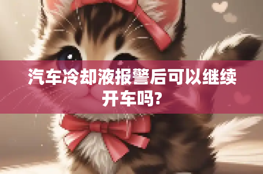 汽车冷却液报警后可以继续开车吗?