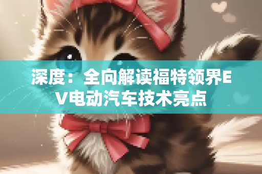 深度：全向解读福特领界EV电动汽车技术亮点
