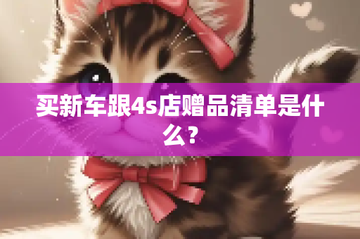 买新车跟4s店赠品清单是什么？