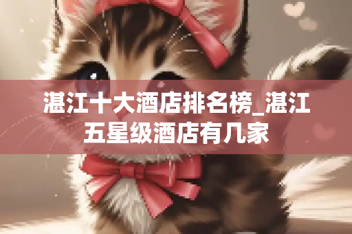 湛江十大酒店排名榜_湛江五星级酒店有几家