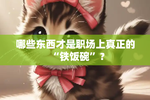 哪些东西才是职场上真正的“铁饭碗”？
